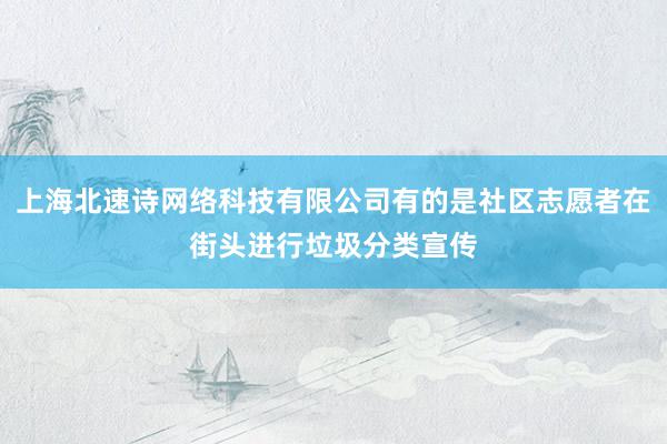上海北速诗网络科技有限公司有的是社区志愿者在街头进行垃圾分类宣传