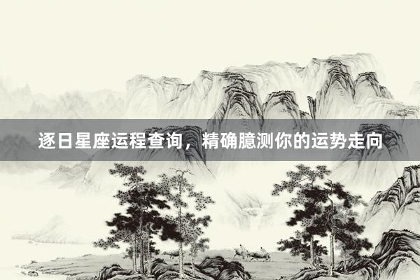 逐日星座运程查询，精确臆测你的运势走向