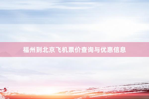 福州到北京飞机票价查询与优惠信息