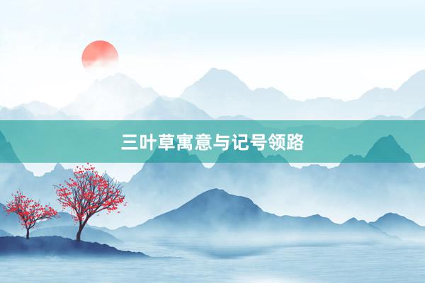 三叶草寓意与记号领路