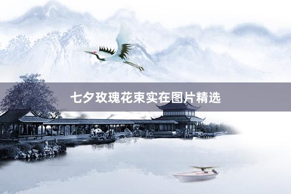 七夕玫瑰花束实在图片精选