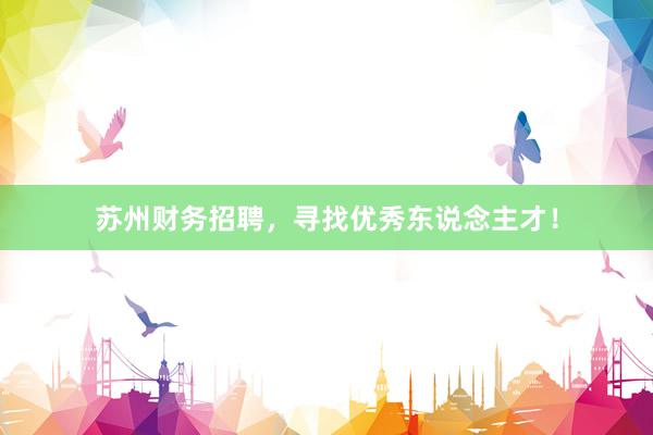 苏州财务招聘，寻找优秀东说念主才！